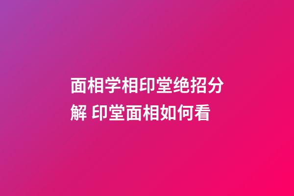 面相学相印堂绝招分解 印堂面相如何看